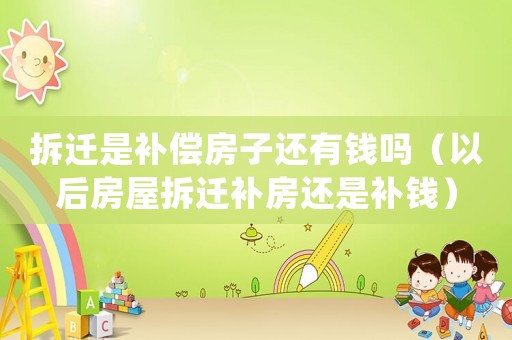 拆遷是補(bǔ)償房子還有錢嗎（以后房屋拆遷補(bǔ)房還是補(bǔ)錢）