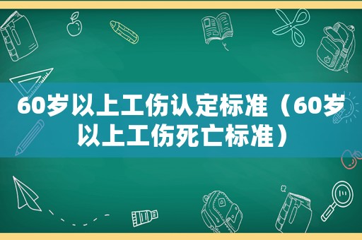 60歲以上工傷認(rèn)定標(biāo)準(zhǔn)（60歲以上工傷死亡標(biāo)準(zhǔn)）