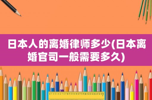 日本人的離婚律師多少(日本離婚官司一般需要多久)