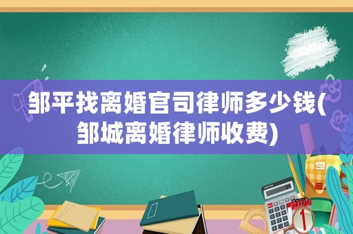 鄒平找離婚官司律師多少錢(鄒城離婚律師收費(fèi))