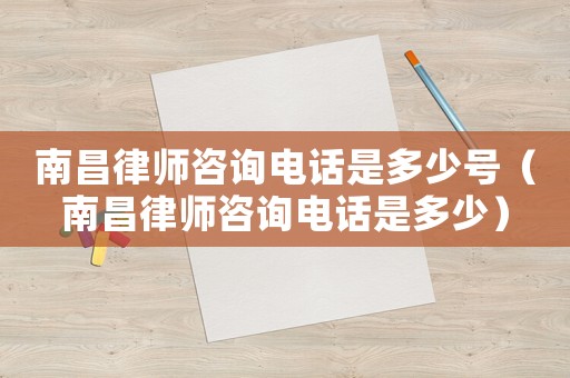 南昌律師咨詢電話是多少號(hào)（南昌律師咨詢電話是多少）