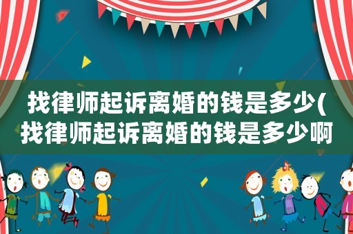 找律師起訴離婚的錢(qián)是多少(找律師起訴離婚的錢(qián)是多少啊)