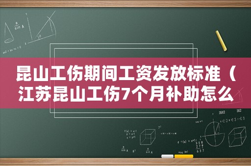 昆山工傷期間工資發(fā)放標(biāo)準(zhǔn)（江蘇昆山工傷7個(gè)月補(bǔ)助怎么算）