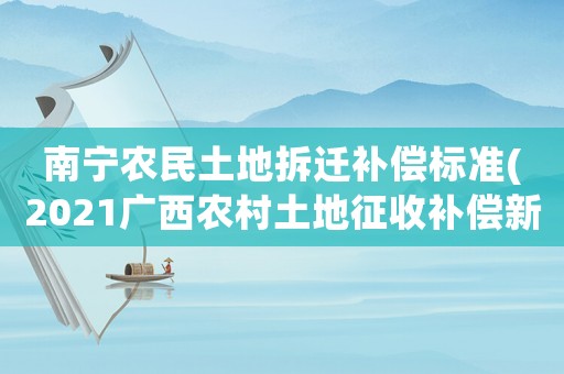 南寧農(nóng)民土地拆遷補償標準(2021廣西農(nóng)村土地征收補償新標準)