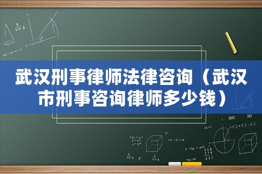武漢刑事律師法律咨詢（武漢市刑事咨詢律師多少錢）