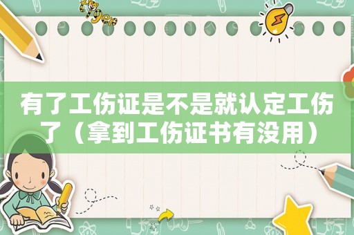 有了工傷證是不是就認(rèn)定工傷了（拿到工傷證書有沒(méi)用）