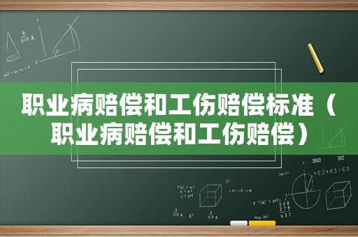 職業(yè)病賠償和工傷賠償標準（職業(yè)病賠償和工傷賠償）