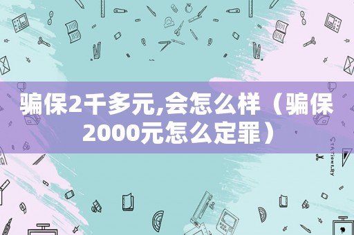 騙保2千多元,會怎么樣（騙保2000元怎么定罪）