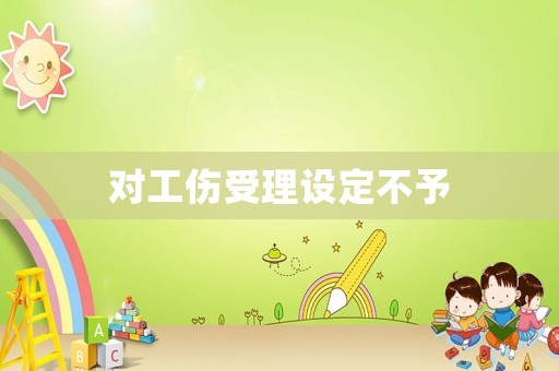 對(duì)工傷受理設(shè)定不予