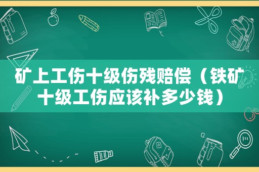 礦上工傷十級傷殘賠償（鐵礦十級工傷應(yīng)該補(bǔ)多少錢）