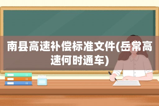 南縣高速補(bǔ)償標(biāo)準(zhǔn)文件(岳常高速何時通車)
