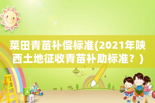 菜田青苗補(bǔ)償標(biāo)準(zhǔn)(2021年陜西土地征收青苗補(bǔ)助標(biāo)準(zhǔn)？)