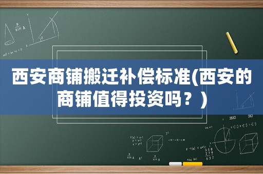西安商鋪搬遷補(bǔ)償標(biāo)準(zhǔn)(西安的商鋪值得投資嗎？)