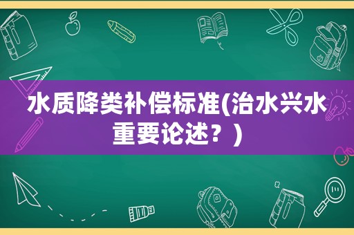 水質(zhì)降類補償標準(治水興水重要論述？)