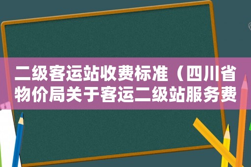 二級(jí)客運(yùn)站收費(fèi)標(biāo)準(zhǔn)（四川省物價(jià)局關(guān)于客運(yùn)二級(jí)站服務(wù)費(fèi)的標(biāo)準(zhǔn)）