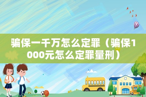 騙保一千萬怎么定罪（騙保1000元怎么定罪量刑）