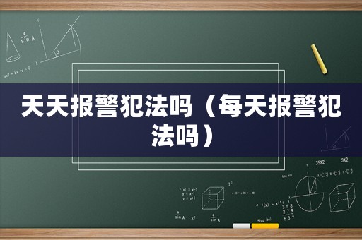 天天報警犯法嗎（每天報警犯法嗎）