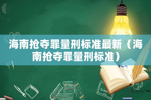 海南搶奪罪量刑標(biāo)準(zhǔn)最新（海南搶奪罪量刑標(biāo)準(zhǔn)）