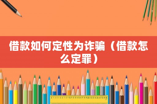 借款如何定性為詐騙（借款怎么定罪）