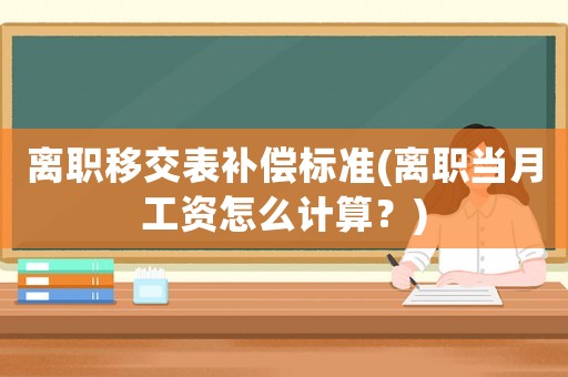 離職移交表補(bǔ)償標(biāo)準(zhǔn)(離職當(dāng)月工資怎么計(jì)算？)