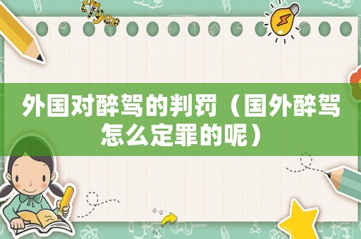 外國對醉駕的判罰（國外醉駕怎么定罪的呢）
