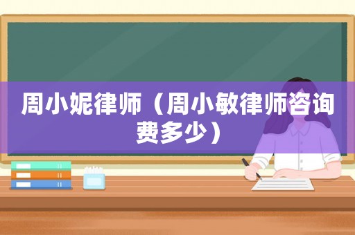 周小妮律師（周小敏律師咨詢費(fèi)多少）