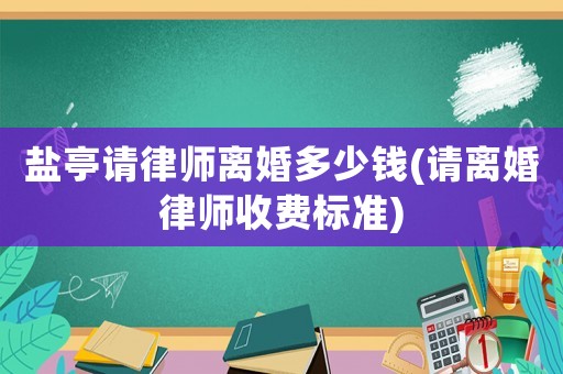 鹽亭請律師離婚多少錢(請離婚律師收費標(biāo)準(zhǔn))