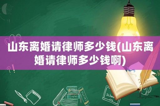 山東離婚請(qǐng)律師多少錢(山東離婚請(qǐng)律師多少錢啊)
