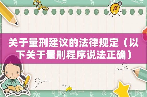 關(guān)于量刑建議的法律規(guī)定（以下關(guān)于量刑程序說法正確）