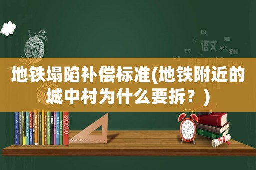 地鐵塌陷補(bǔ)償標(biāo)準(zhǔn)(地鐵附近的城中村為什么要拆？)