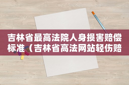 吉林省最高法院人身損害賠償標準（吉林省高法網(wǎng)站輕傷賠償標準）