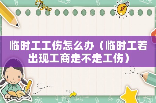 臨時工工傷怎么辦（臨時工若出現(xiàn)工商走不走工傷）