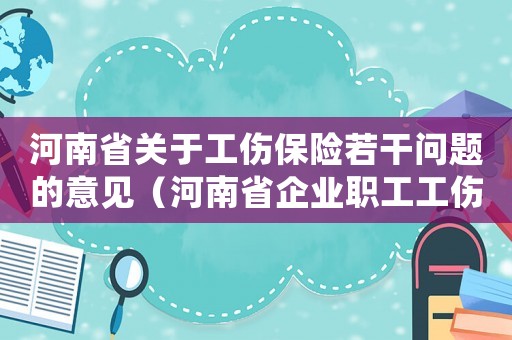 河南省關(guān)于工傷保險若干問題的意見（河南省企業(yè)職工工傷保險條例）