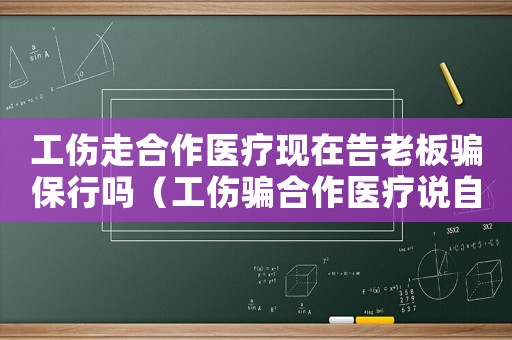 工傷走合作醫(yī)療現(xiàn)在告老板騙保行嗎（工傷騙合作醫(yī)療說自傷）