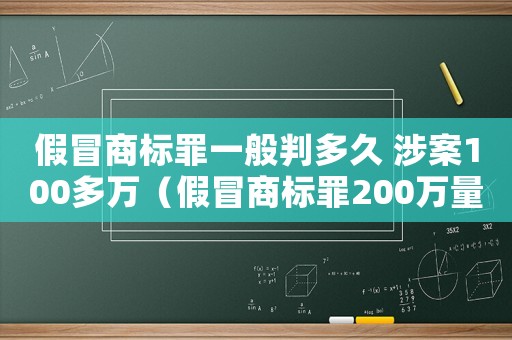 假冒商標(biāo)罪一般判多久 涉案100多萬（假冒商標(biāo)罪200萬量刑）