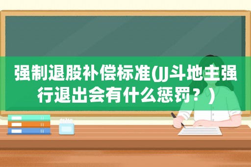 強(qiáng)制退股補(bǔ)償標(biāo)準(zhǔn)(JJ斗地主強(qiáng)行退出會(huì)有什么懲罰？)