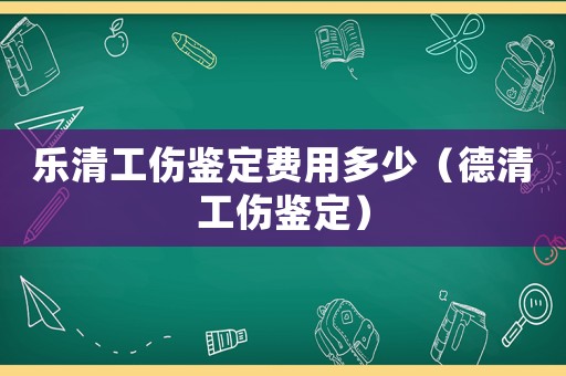 樂清工傷鑒定費(fèi)用多少（德清工傷鑒定）