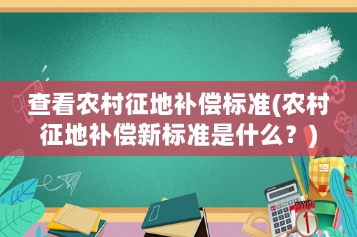 查看農(nóng)村征地補(bǔ)償標(biāo)準(zhǔn)(農(nóng)村征地補(bǔ)償新標(biāo)準(zhǔn)是什么？)