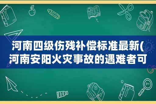 河南四級傷殘補(bǔ)償標(biāo)準(zhǔn)最新(河南安陽火災(zāi)事故的遇難者可以得到多少賠償？)