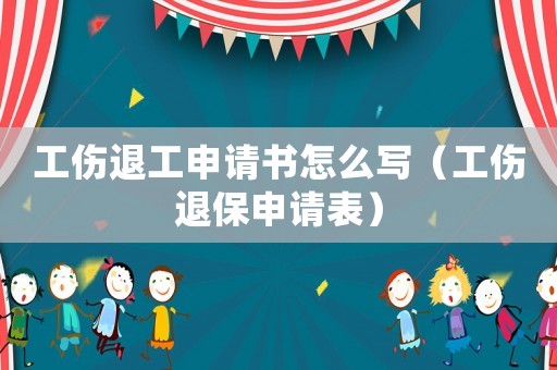 工傷退工申請(qǐng)書(shū)怎么寫(xiě)（工傷退保申請(qǐng)表）