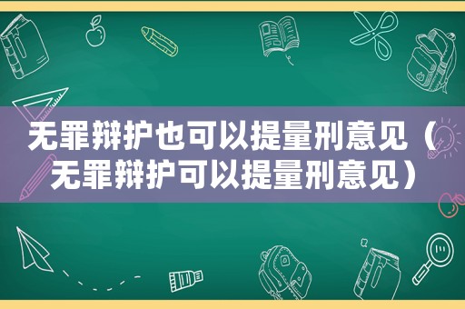 無罪辯護(hù)也可以提量刑意見（無罪辯護(hù)可以提量刑意見）