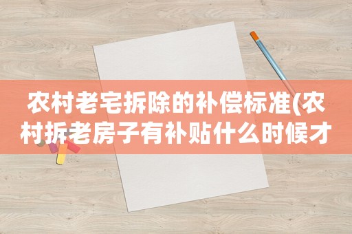 農(nóng)村老宅拆除的補償標準(農(nóng)村拆老房子有補貼什么時候才下來)