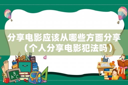分享電影應(yīng)該從哪些方面分享（個人分享電影犯法嗎）