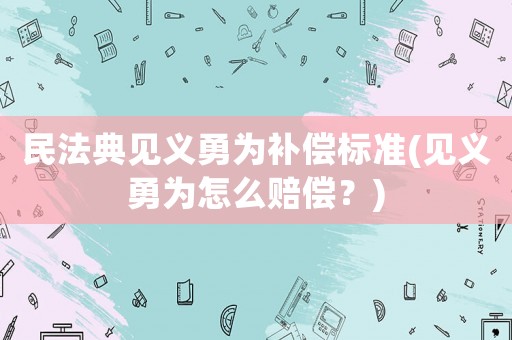 民法典見義勇為補(bǔ)償標(biāo)準(zhǔn)(見義勇為怎么賠償？)