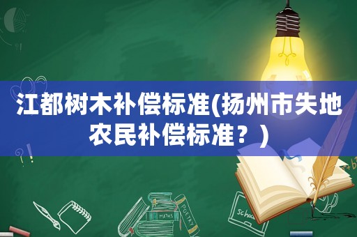 江都樹木補償標準(揚州市失地農(nóng)民補償標準？)