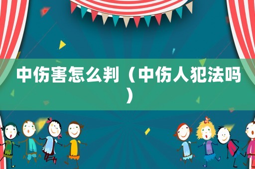 中傷害怎么判（中傷人犯法嗎）
