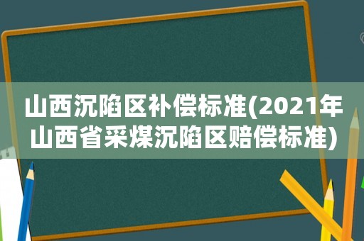山西沉陷區(qū)補償標準(2021年山西省采煤沉陷區(qū)賠償標準)
