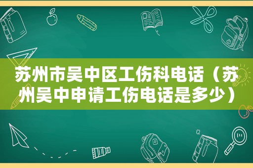 蘇州市吳中區(qū)工傷科電話（蘇州吳中申請工傷電話是多少）