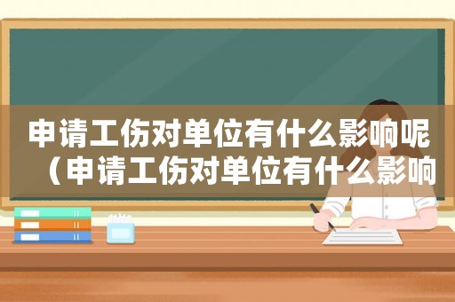 申請(qǐng)工傷對(duì)單位有什么影響呢（申請(qǐng)工傷對(duì)單位有什么影響）