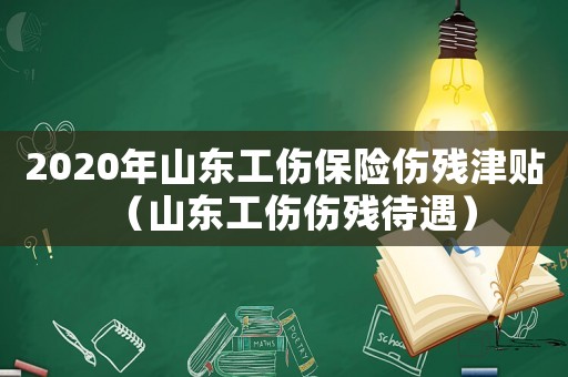 2020年山東工傷保險(xiǎn)傷殘津貼（山東工傷傷殘待遇）